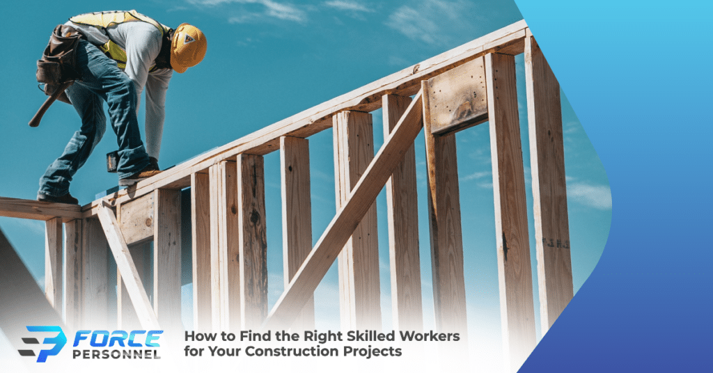How to Find the Right Skilled Workers for Your Construction Projects Force Personnel Services