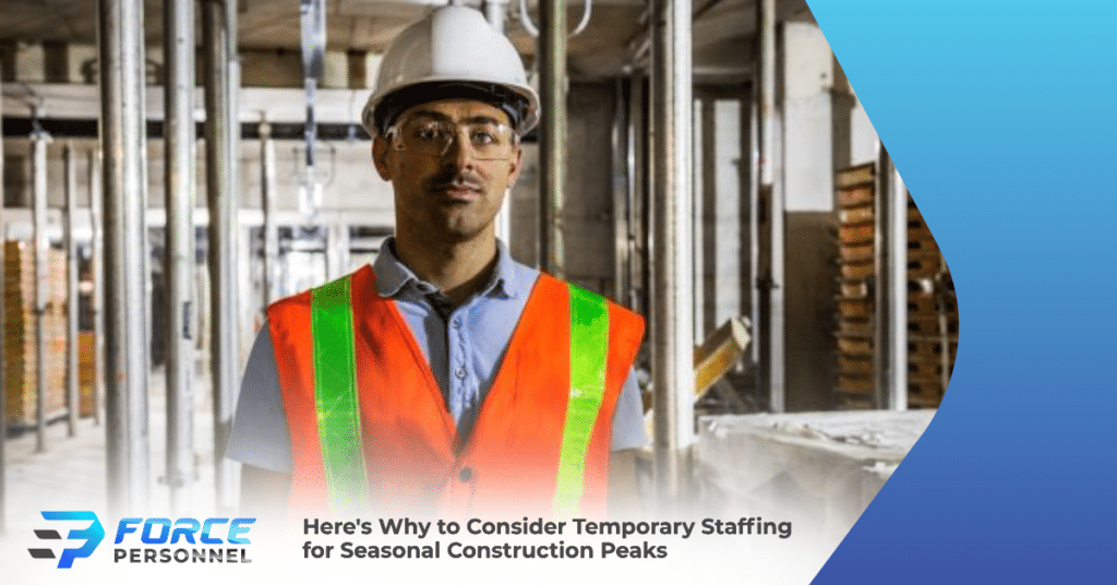 Here's Why to Consider Temporary Staffing for Seasonal Construction Peaks Force Personnel